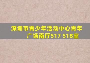 深圳市青少年活动中心青年广场南厅517 518室